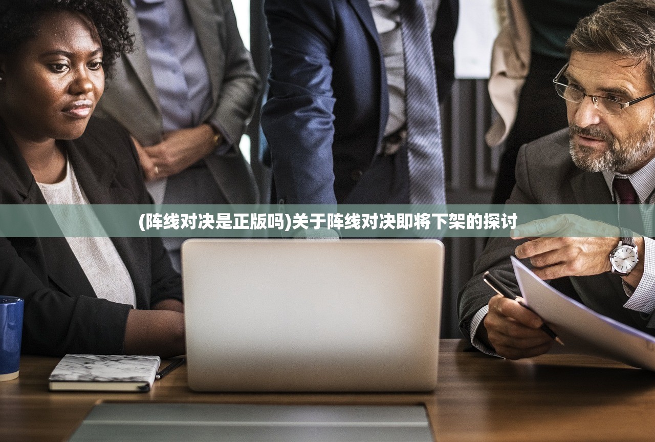 (阵线对决是正版吗)关于阵线对决即将下架的探讨 (阵线对决是正版吗)关于阵线对决即将下架的探讨