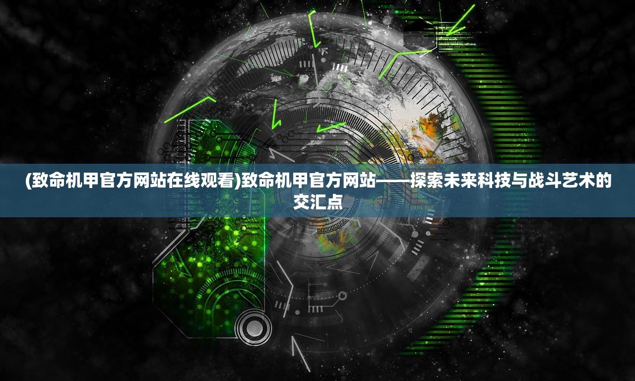 (致命机甲官方网站在线观看)致命机甲官方网站——探索未来科技与战斗艺术的交汇点 (致命机甲官方网站在线观看)致命机甲官方网站——探索未来科技与战斗艺术的交汇点