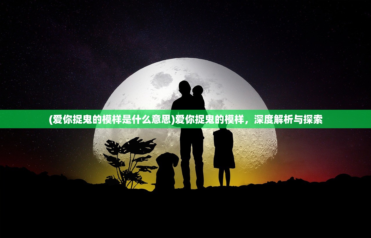 (爱你捉鬼的模样是什么意思)爱你捉鬼的模样,深度解析与探索 (爱你捉鬼的模样是什么意思)爱你捉鬼的模样,深度解析与探索