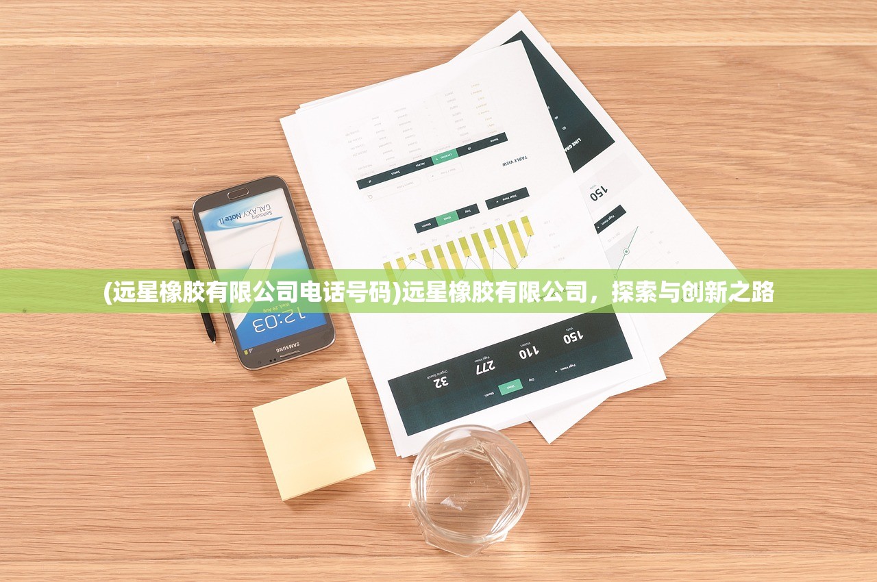 (远星橡胶有限公司电话号码)远星橡胶有限公司,探索与创新之路 (远星橡胶有限公司电话号码)远星橡胶有限公司,探索与创新之路