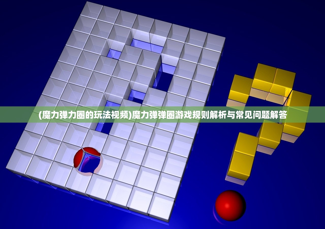 (魔力弹力圈的玩法视频)魔力弹弹圈游戏规则解析与常见问题解答