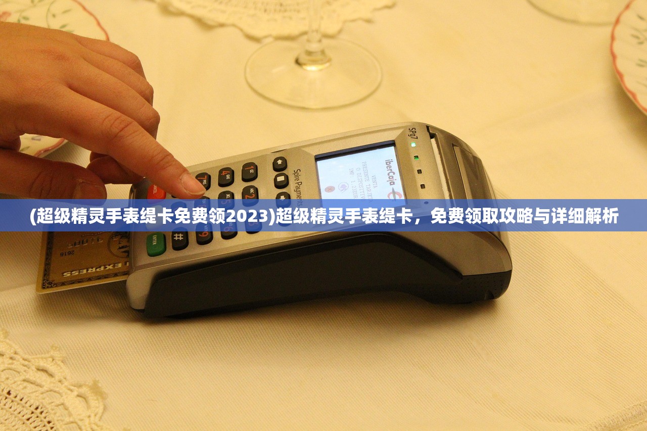 (超级精灵手表缇卡免费领2023)超级精灵手表缇卡,免费领取攻略与详细解析 (超级精灵手表缇卡免费领2023)超级精灵手表缇卡,免费领取攻略与详细解析