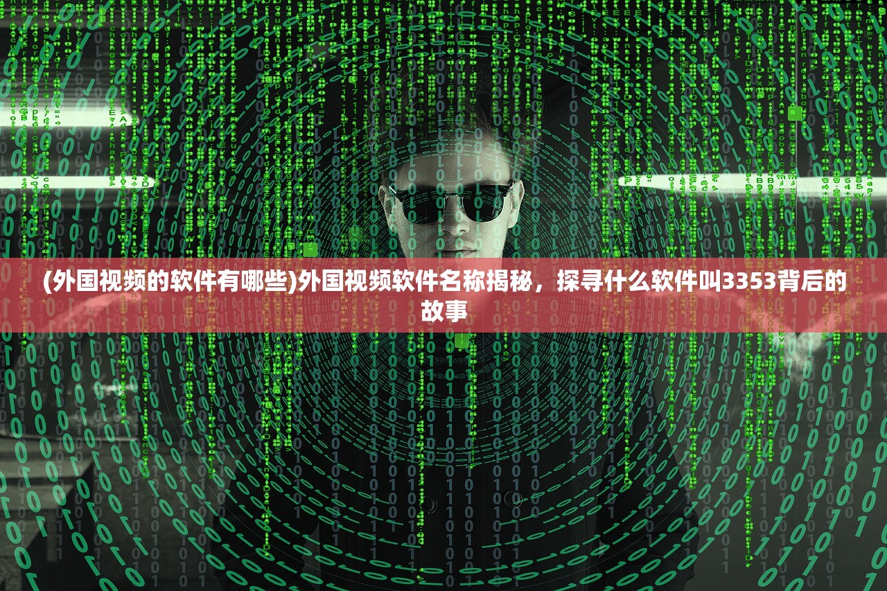 (外国视频的软件有哪些)外国视频软件名称揭秘，探寻什么软件叫3353背后的故事
