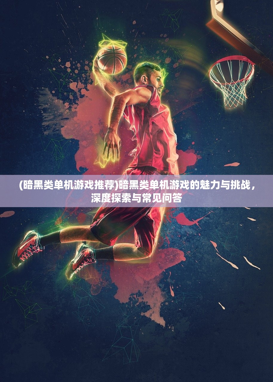 (暗黑类单机游戏推荐)暗黑类单机游戏的魅力与挑战,深度探索与常见问答 (暗黑类单机游戏推荐)暗黑类单机游戏的魅力与挑战,深度探索与常见问答