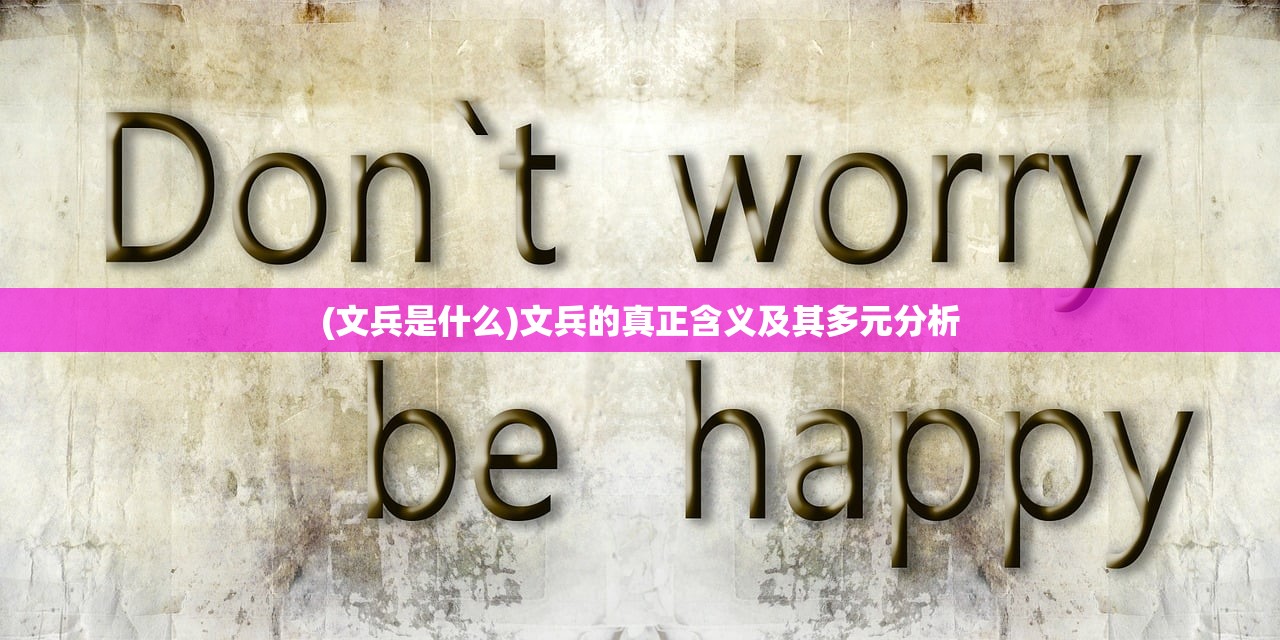 (文兵是什么)文兵的真正含义及其多元分析 (文兵是什么)文兵的真正含义及其多元分析