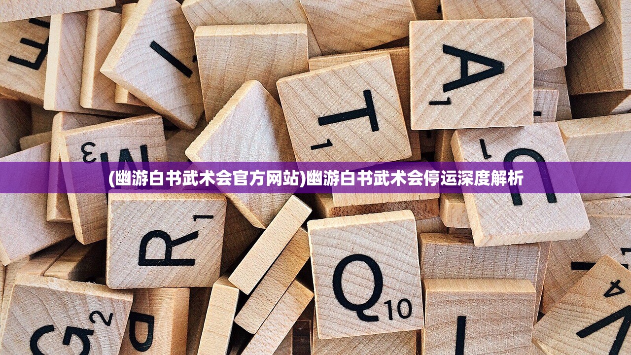 (幽游白书武术会官方网站)幽游白书武术会停运深度解析 (幽游白书武术会官方网站)幽游白书武术会停运深度解析