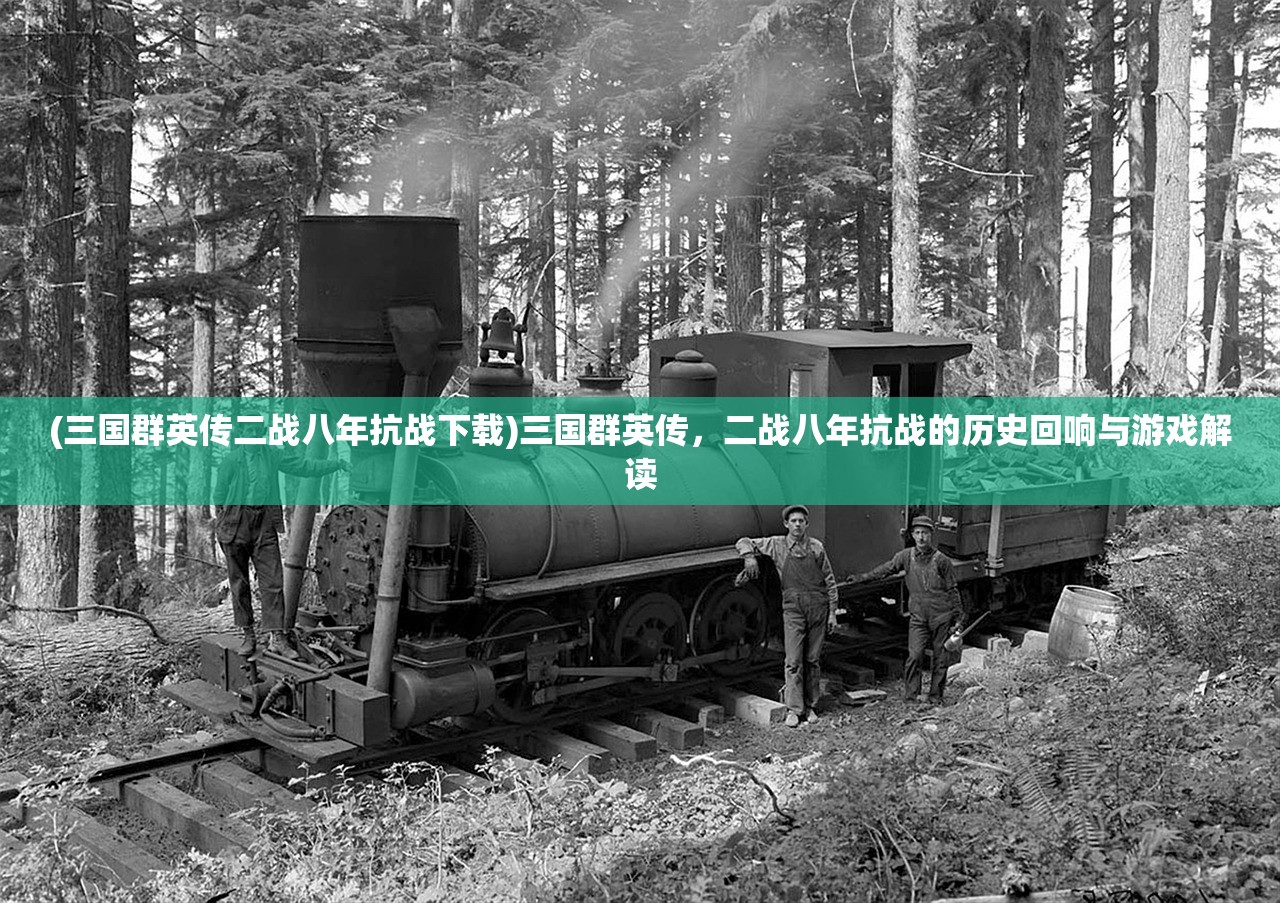 (三国群英传二战八年抗战下载)三国群英传,二战八年抗战的历史回响与游戏解读 (三国群英传二战八年抗战下载)三国群英传,二战八年抗战的历史回响与游戏解读