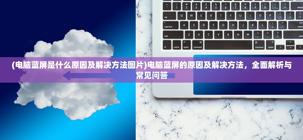 (电脑蓝屏是什么原因及解决方法图片)电脑蓝屏的原因及解决方法,全面解析与常见问答 (电脑蓝屏是什么原因及解决方法图片)电脑蓝屏的原因及解决方法,全面解析与常见问答