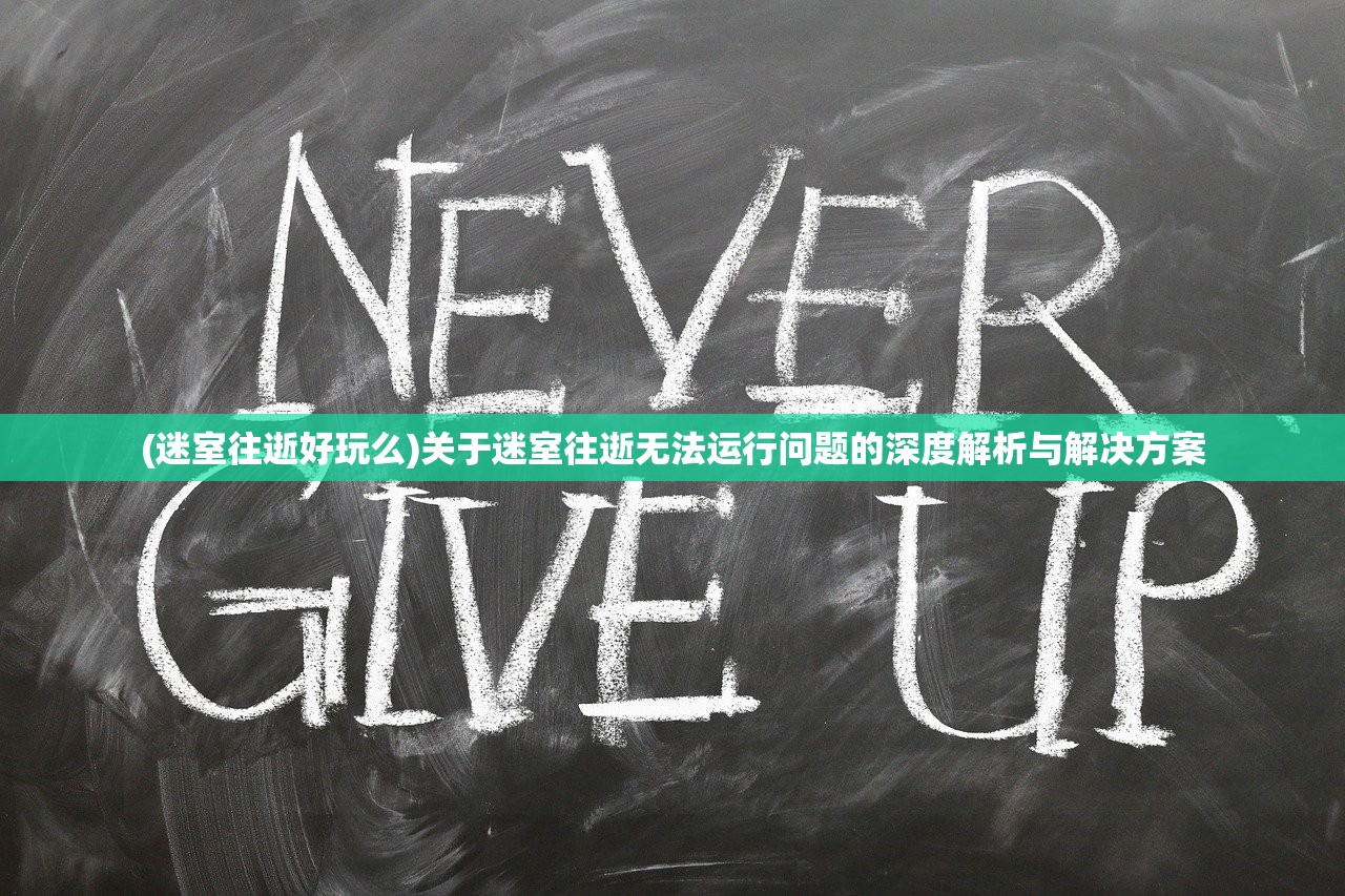 (迷室往逝好玩么)关于迷室往逝无法运行问题的深度解析与解决方案 (迷室往逝好玩么)关于迷室往逝无法运行问题的深度解析与解决方案