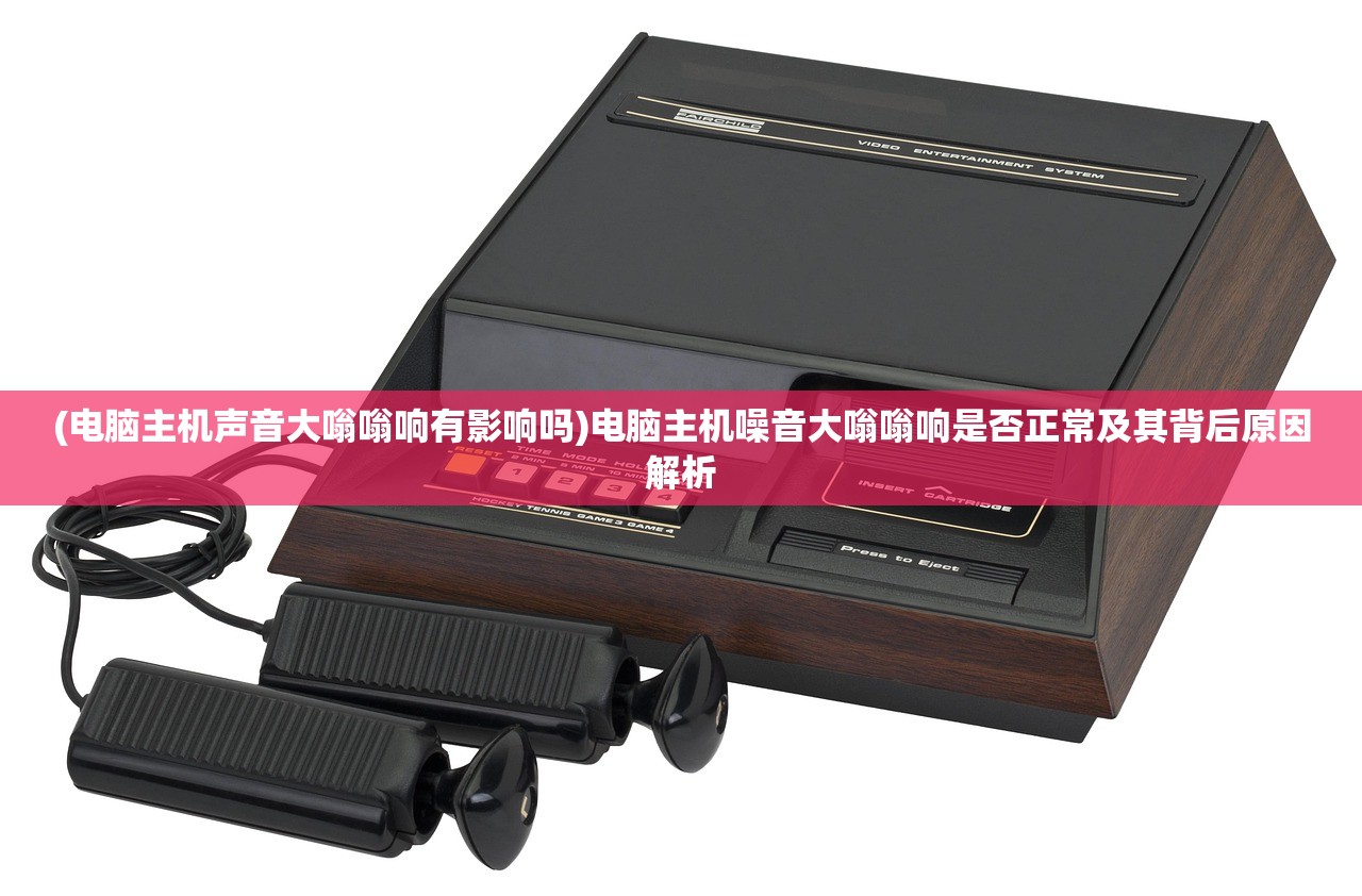 (电脑主机声音大嗡嗡响有影响吗)电脑主机噪音大嗡嗡响是否正常及其背后原因解析 (电脑主机声音大嗡嗡响有影响吗)电脑主机噪音大嗡嗡响是否正常及其背后原因解析