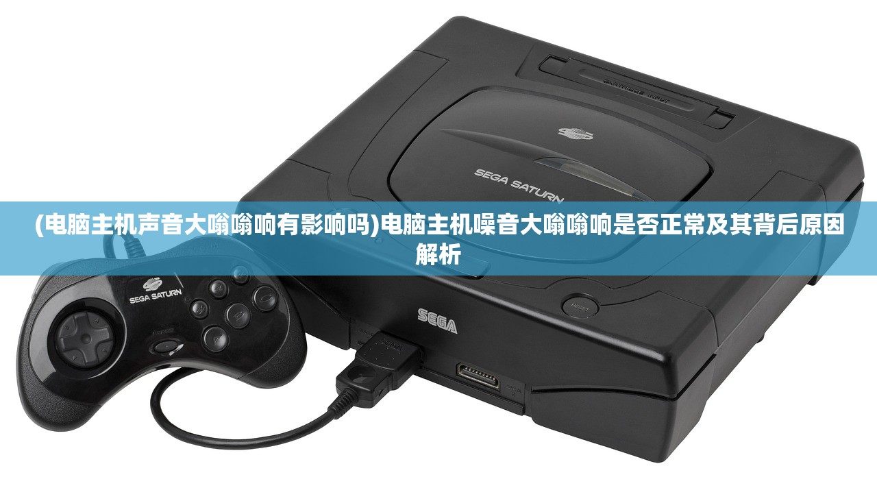 (电脑主机声音大嗡嗡响有影响吗)电脑主机噪音大嗡嗡响是否正常及其背后原因解析 (电脑主机声音大嗡嗡响有影响吗)电脑主机噪音大嗡嗡响是否正常及其背后原因解析