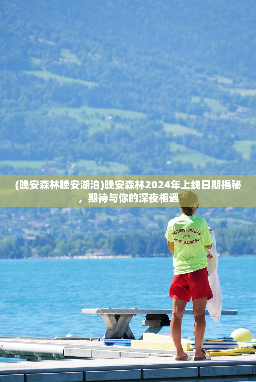 (晚安森林晚安湖泊)晚安森林2024年上线日期揭秘,期待与你的深夜相遇 (晚安森林晚安湖泊)晚安森林2024年上线日期揭秘,期待与你的深夜相遇