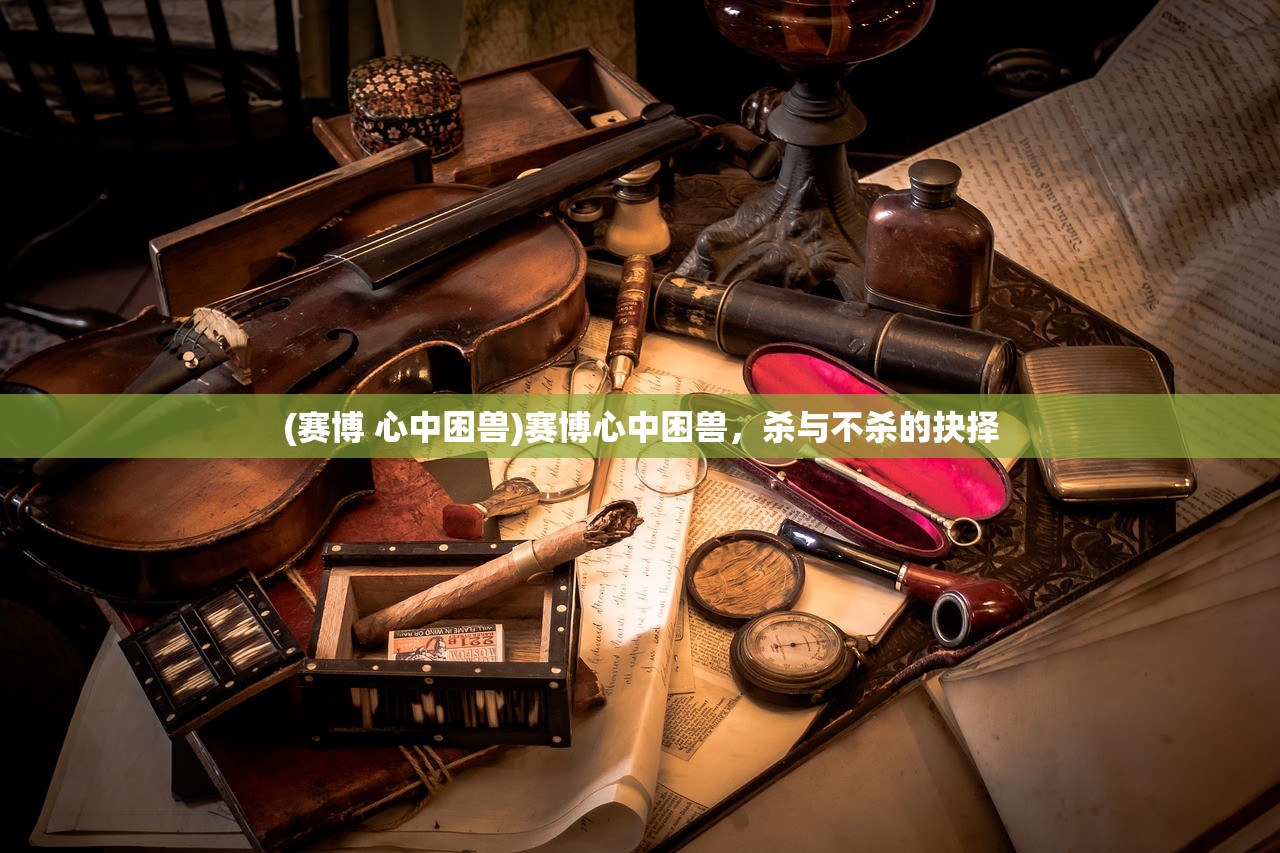 (赛博 心中困兽)赛博心中困兽,杀与不杀的抉择 (赛博 心中困兽)赛博心中困兽,杀与不杀的抉择