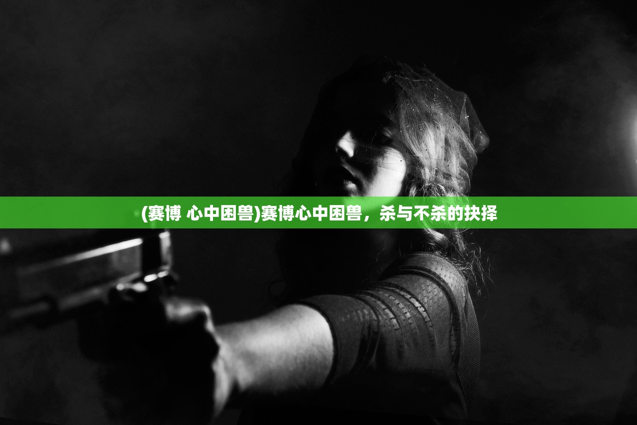 (赛博 心中困兽)赛博心中困兽,杀与不杀的抉择 (赛博 心中困兽)赛博心中困兽,杀与不杀的抉择