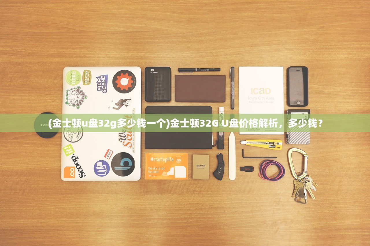(金士顿u盘32g多少钱一个)金士顿32G U盘价格解析,多少钱? (金士顿u盘32g多少钱一个)金士顿32G U盘价格解析,多少钱?