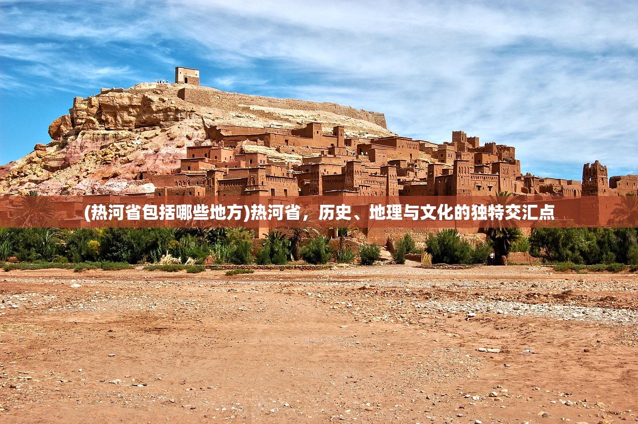 (热河省包括哪些地方)热河省,历史、地理与文化的独特交汇点 (热河省包括哪些地方)热河省,历史、地理与文化的独特交汇点