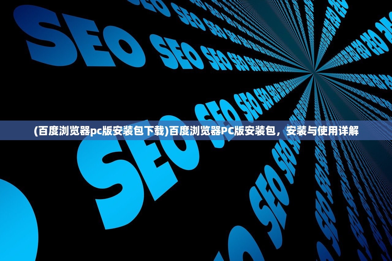 (百度浏览器pc版安装包下载)百度浏览器PC版安装包,安装与使用详解 (百度浏览器pc版安装包下载)百度浏览器PC版安装包,安装与使用详解