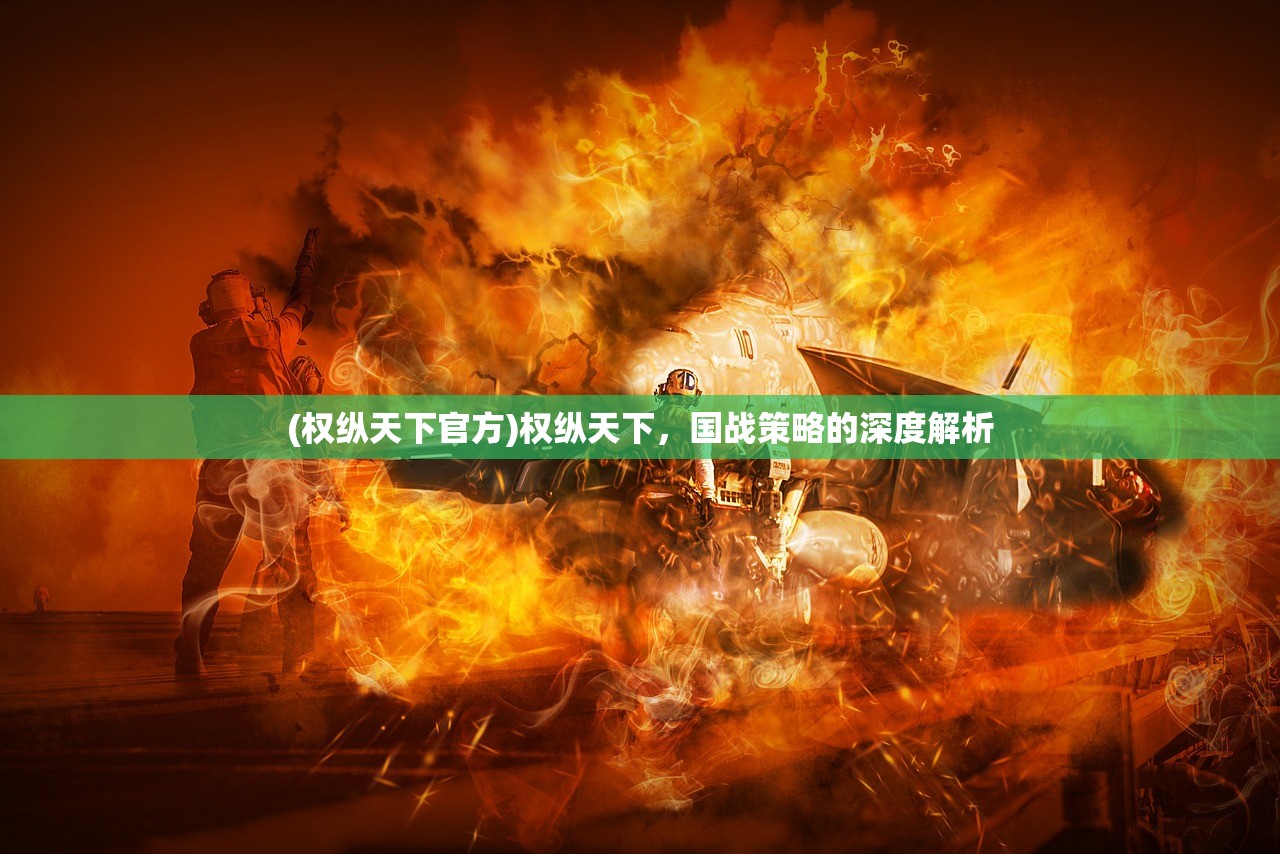 (权纵天下官方)权纵天下,国战策略的深度解析 (权纵天下官方)权纵天下,国战策略的深度解析