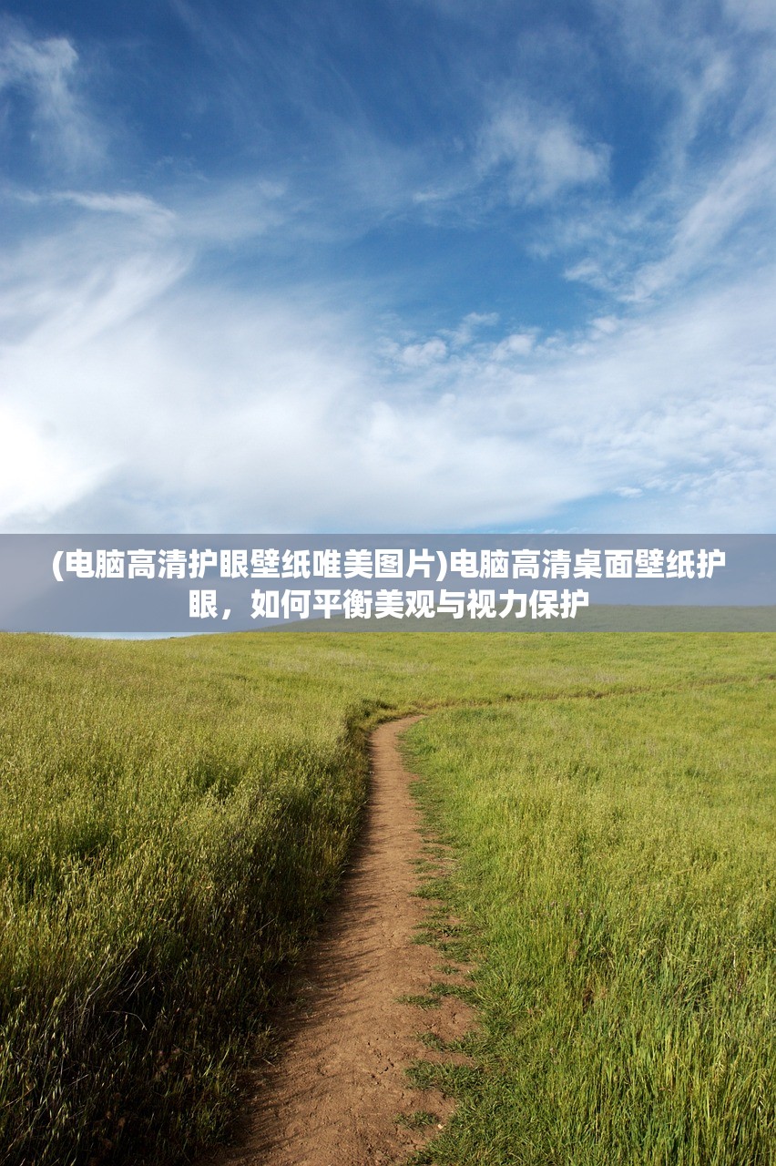 (电脑高清护眼壁纸唯美图片)电脑高清桌面壁纸护眼,如何平衡美观与视力保护 (电脑高清护眼壁纸唯美图片)电脑高清桌面壁纸护眼,如何平衡美观与视力保护