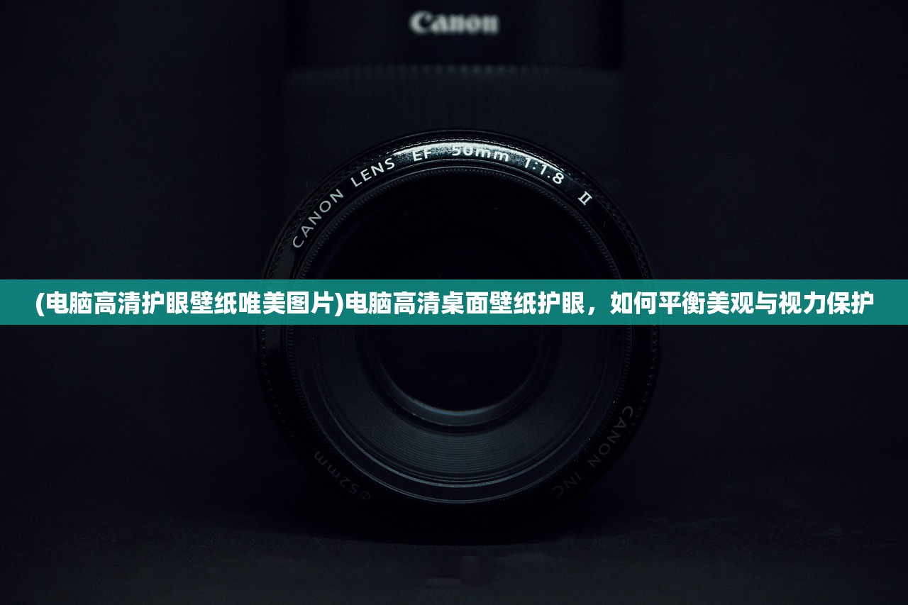 (电脑高清护眼壁纸唯美图片)电脑高清桌面壁纸护眼,如何平衡美观与视力保护 (电脑高清护眼壁纸唯美图片)电脑高清桌面壁纸护眼,如何平衡美观与视力保护