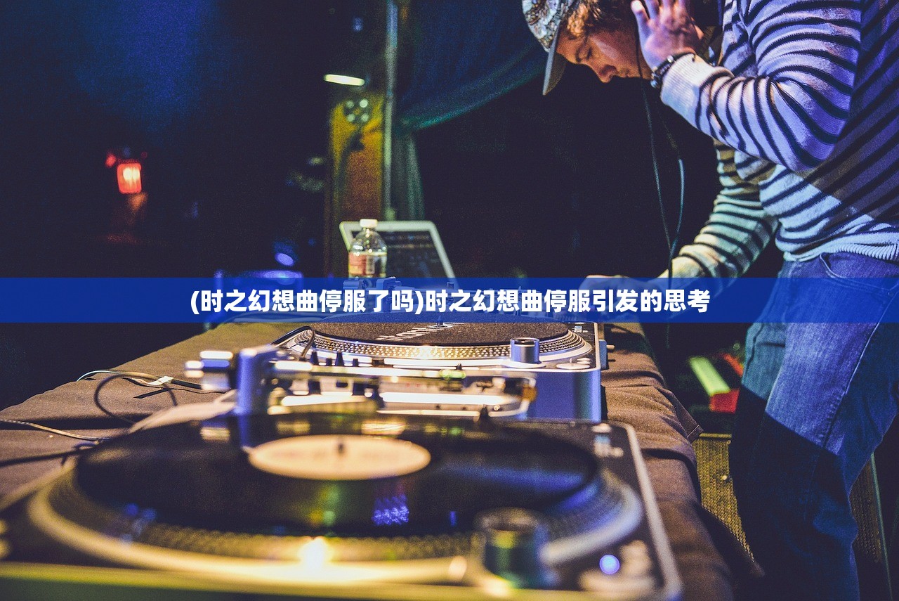(时之幻想曲停服了吗)时之幻想曲停服引发的思考 (时之幻想曲停服了吗)时之幻想曲停服引发的思考