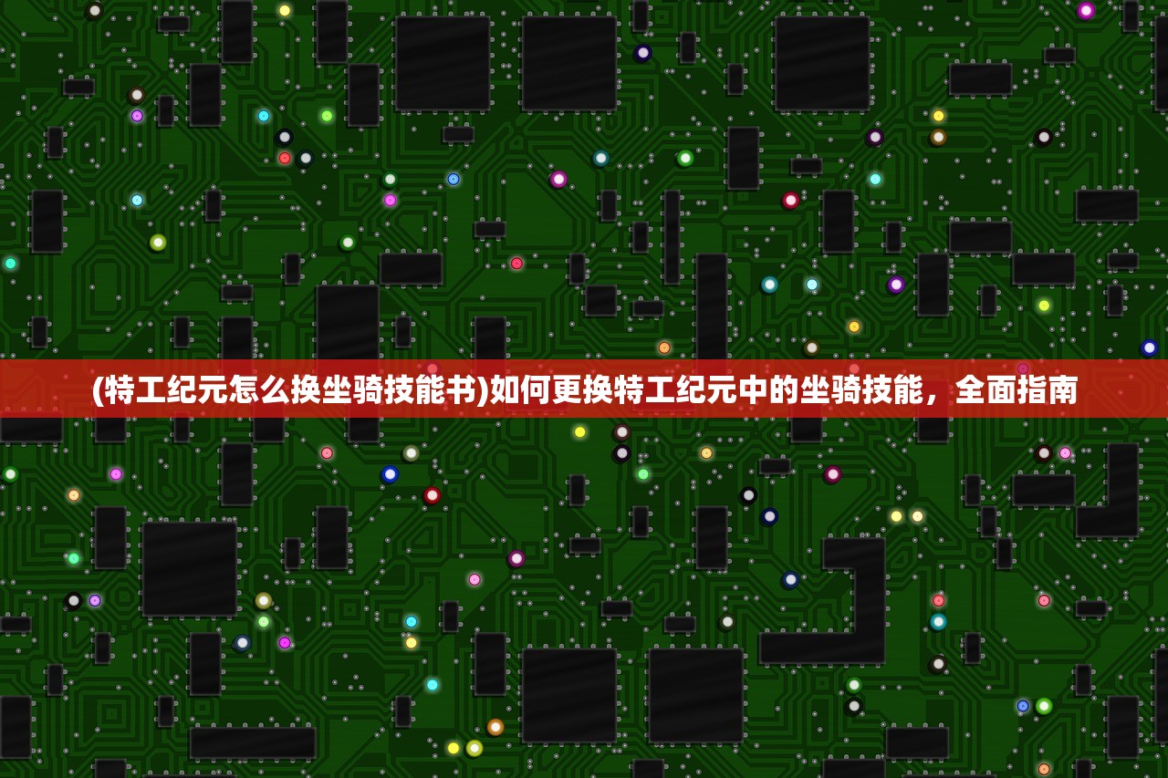 (特工纪元怎么换坐骑技能书)如何更换特工纪元中的坐骑技能,全面指南 (特工纪元怎么换坐骑技能书)如何更换特工纪元中的坐骑技能,全面指南