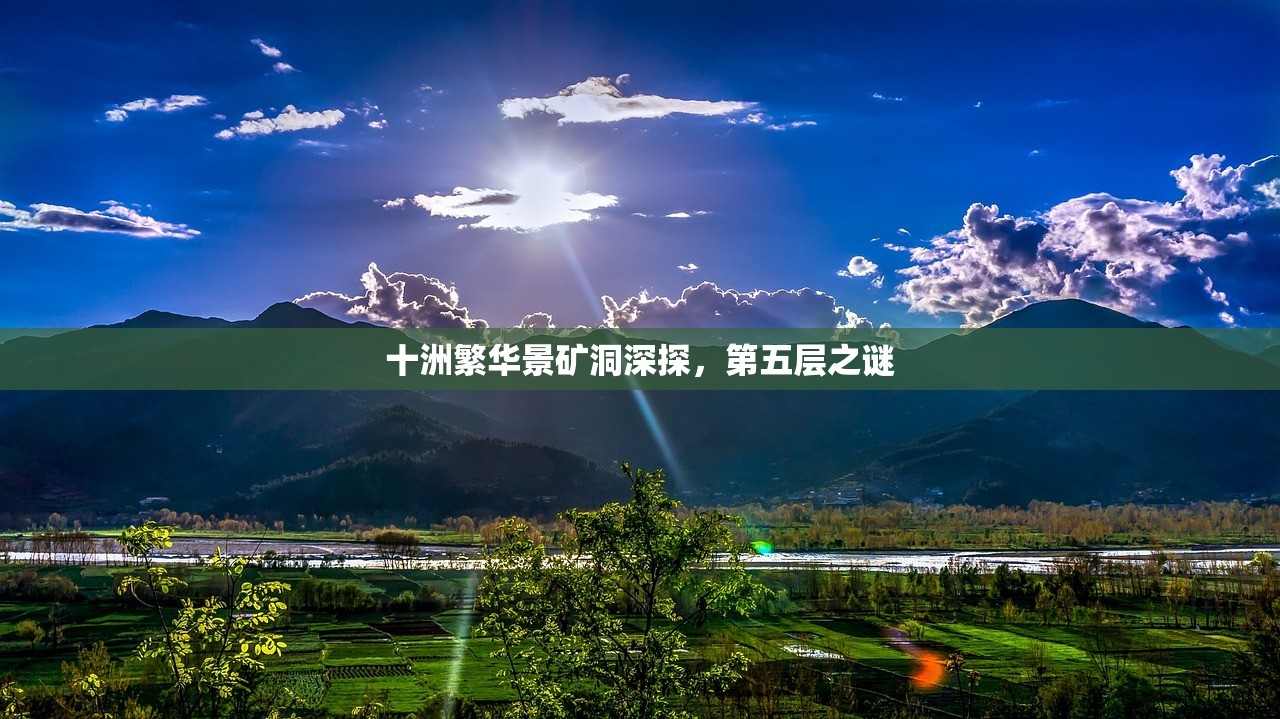 十洲繁华景矿洞深探,第五层之谜 十洲繁华景矿洞深探,第五层之谜