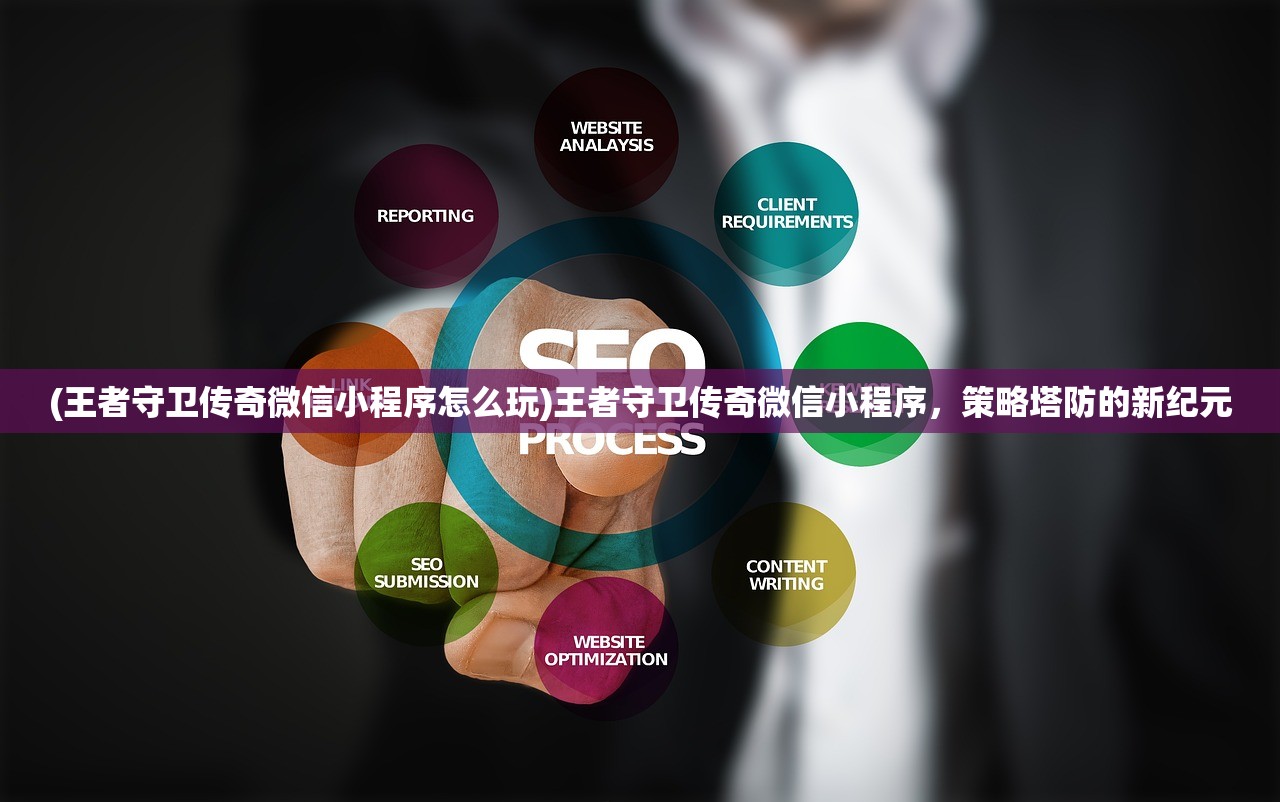 (王者守卫传奇微信小程序怎么玩)王者守卫传奇微信小程序,策略塔防的新纪元 (王者守卫传奇微信小程序怎么玩)王者守卫传奇微信小程序,策略塔防的新纪元