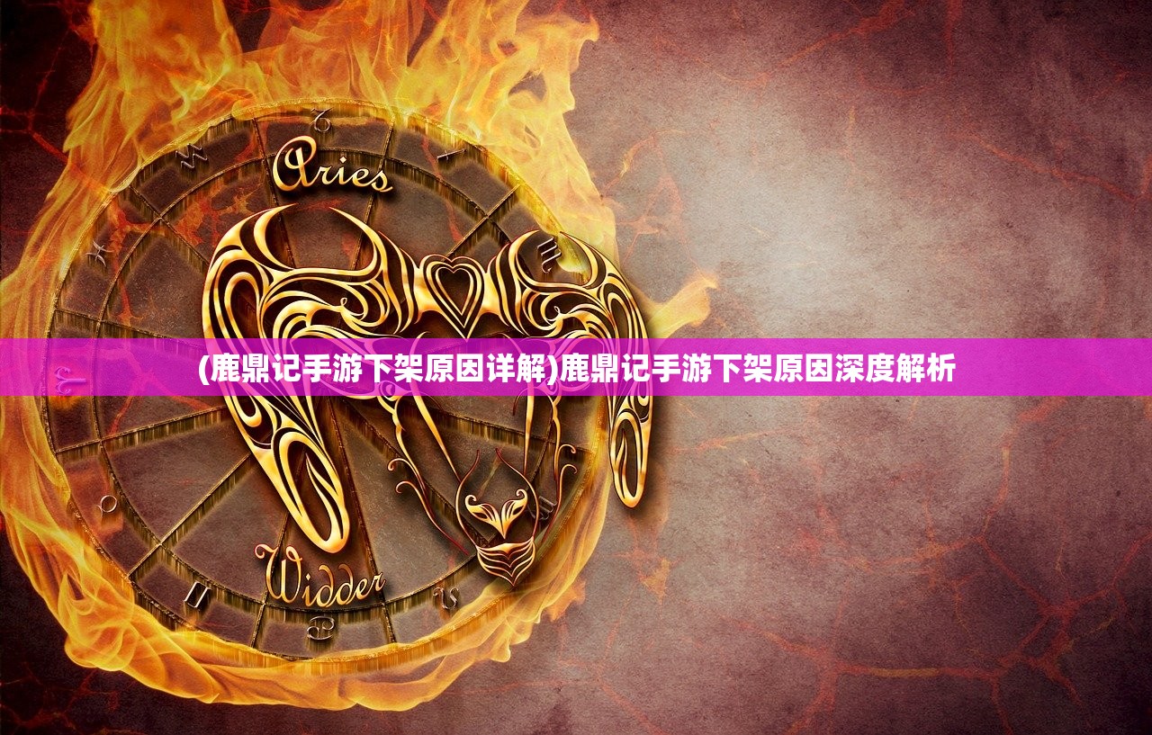 (鹿鼎记手游下架原因详解)鹿鼎记手游下架原因深度解析 (鹿鼎记手游下架原因详解)鹿鼎记手游下架原因深度解析