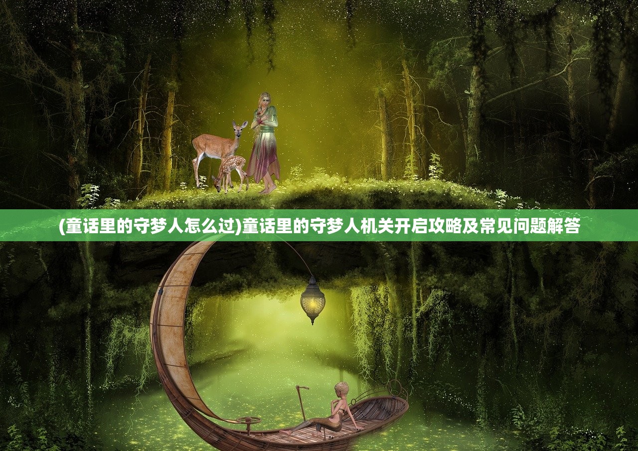 (童话里的守梦人怎么过)童话里的守梦人机关开启攻略及常见问题解答 (童话里的守梦人怎么过)童话里的守梦人机关开启攻略及常见问题解答