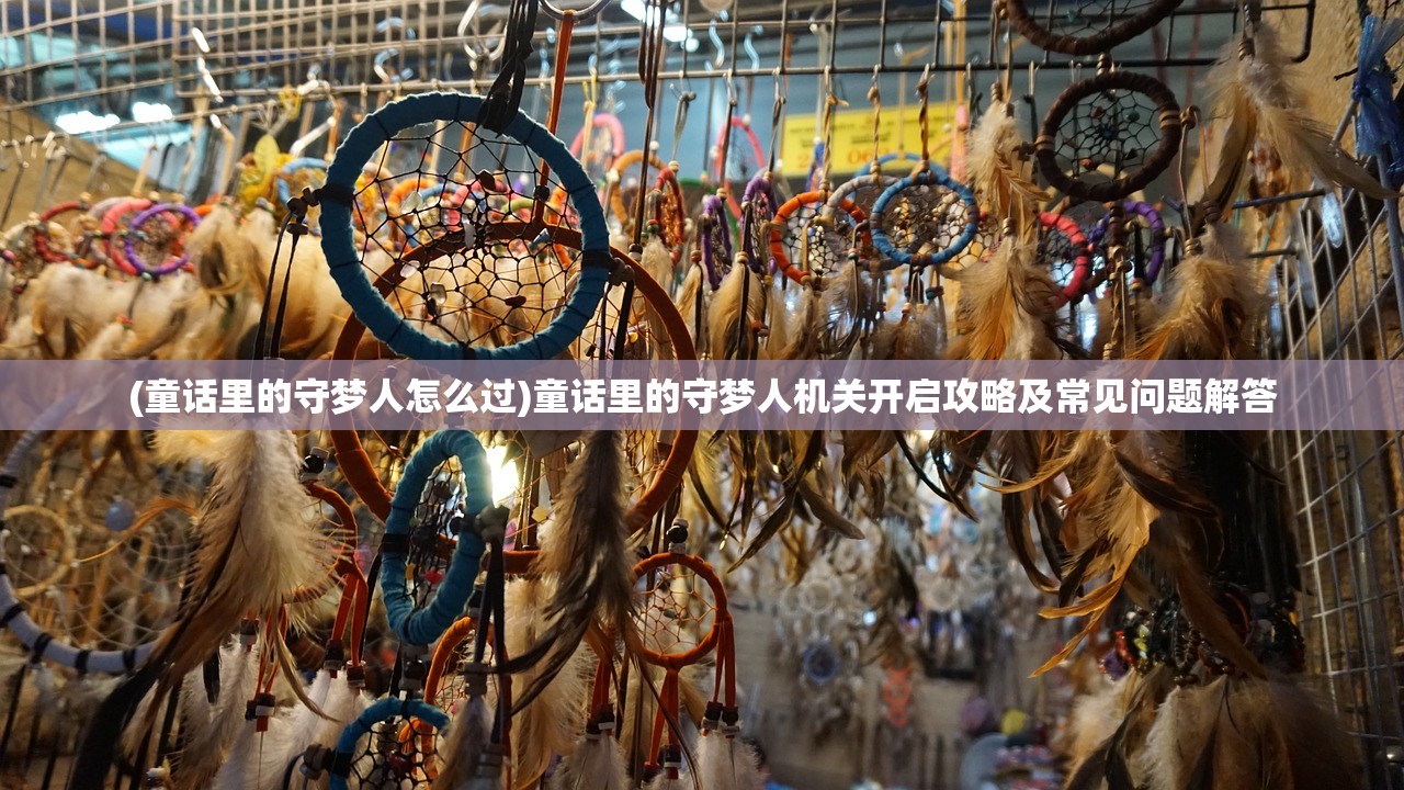 (童话里的守梦人怎么过)童话里的守梦人机关开启攻略及常见问题解答 (童话里的守梦人怎么过)童话里的守梦人机关开启攻略及常见问题解答