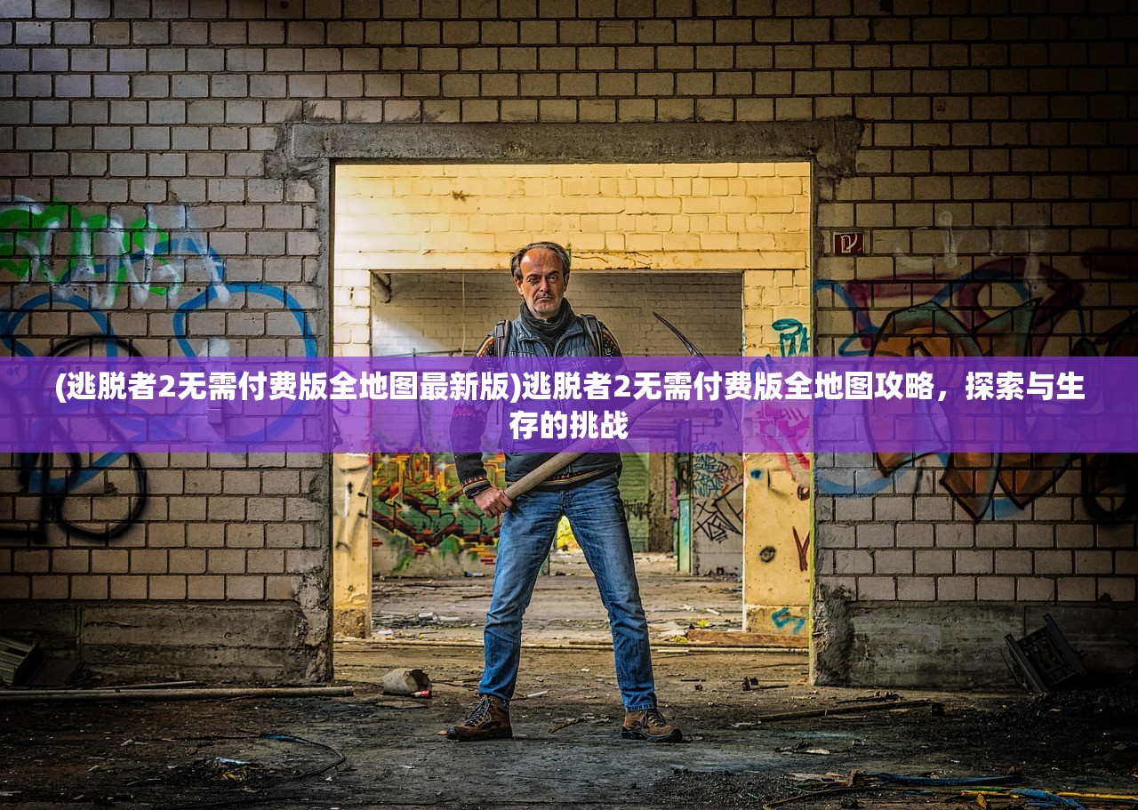 (逃脱者2无需付费版全地图最新版)逃脱者2无需付费版全地图攻略,探索与生存的挑战 (逃脱者2无需付费版全地图最新版)逃脱者2无需付费版全地图攻略,探索与生存的挑战