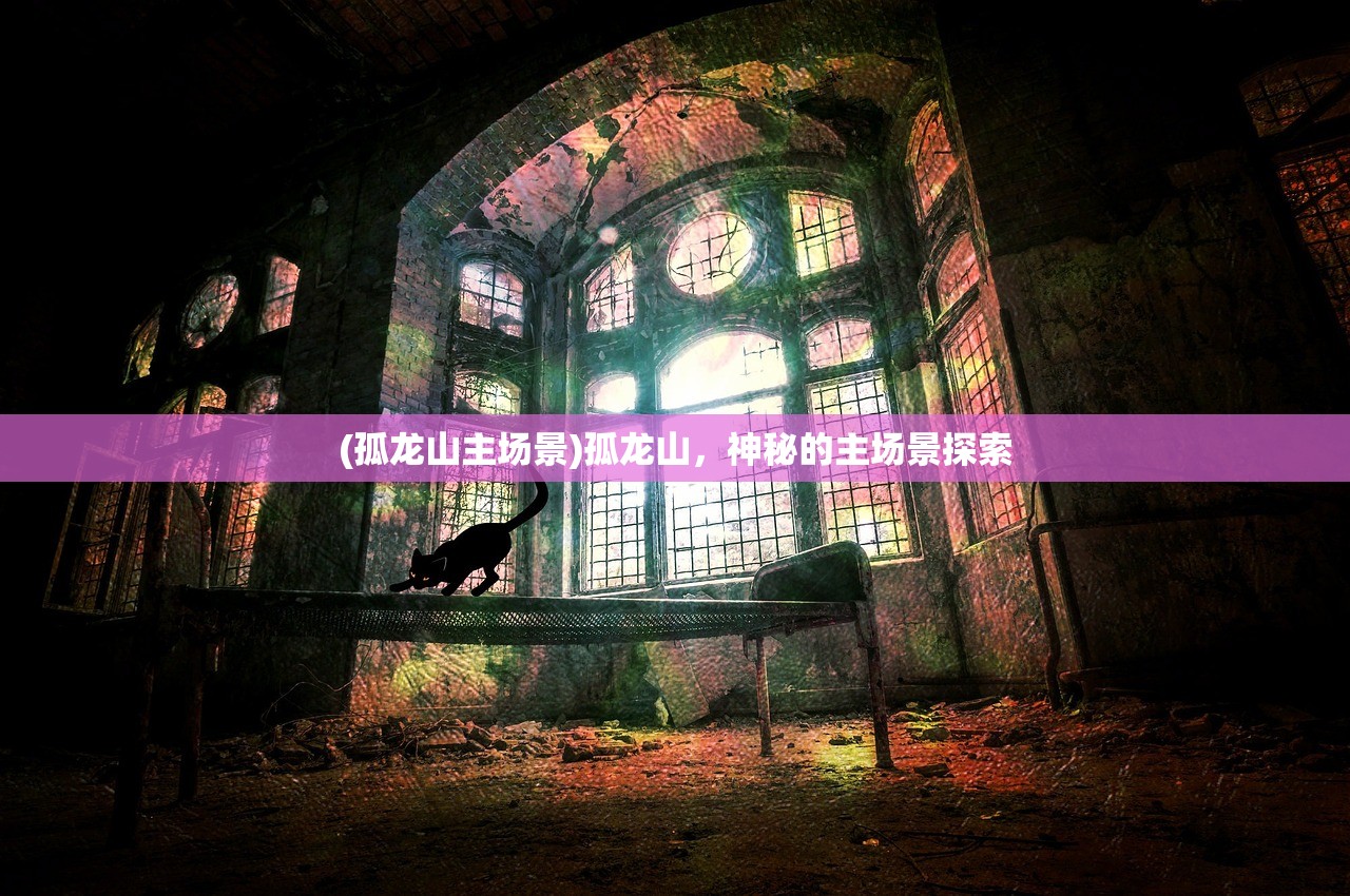 (孤龙山主场景)孤龙山,神秘的主场景探索 (孤龙山主场景)孤龙山,神秘的主场景探索