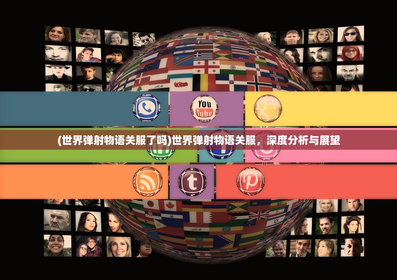 (世界弹射物语关服了吗)世界弹射物语关服,深度分析与展望 (世界弹射物语关服了吗)世界弹射物语关服,深度分析与展望