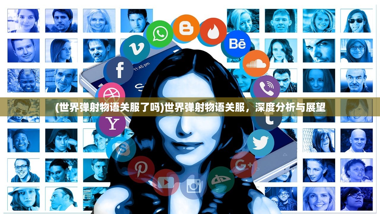 (世界弹射物语关服了吗)世界弹射物语关服,深度分析与展望 (世界弹射物语关服了吗)世界弹射物语关服,深度分析与展望