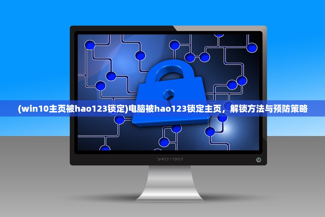 (win10主页被hao123锁定)电脑被hao123锁定主页,解锁方法与预防策略 (win10主页被hao123锁定)电脑被hao123锁定主页,解锁方法与预防策略