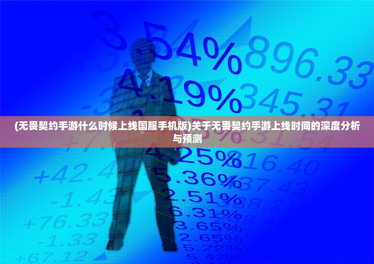 (无畏契约手游什么时候上线国服手机版)关于无畏契约手游上线时间的深度分析与预测