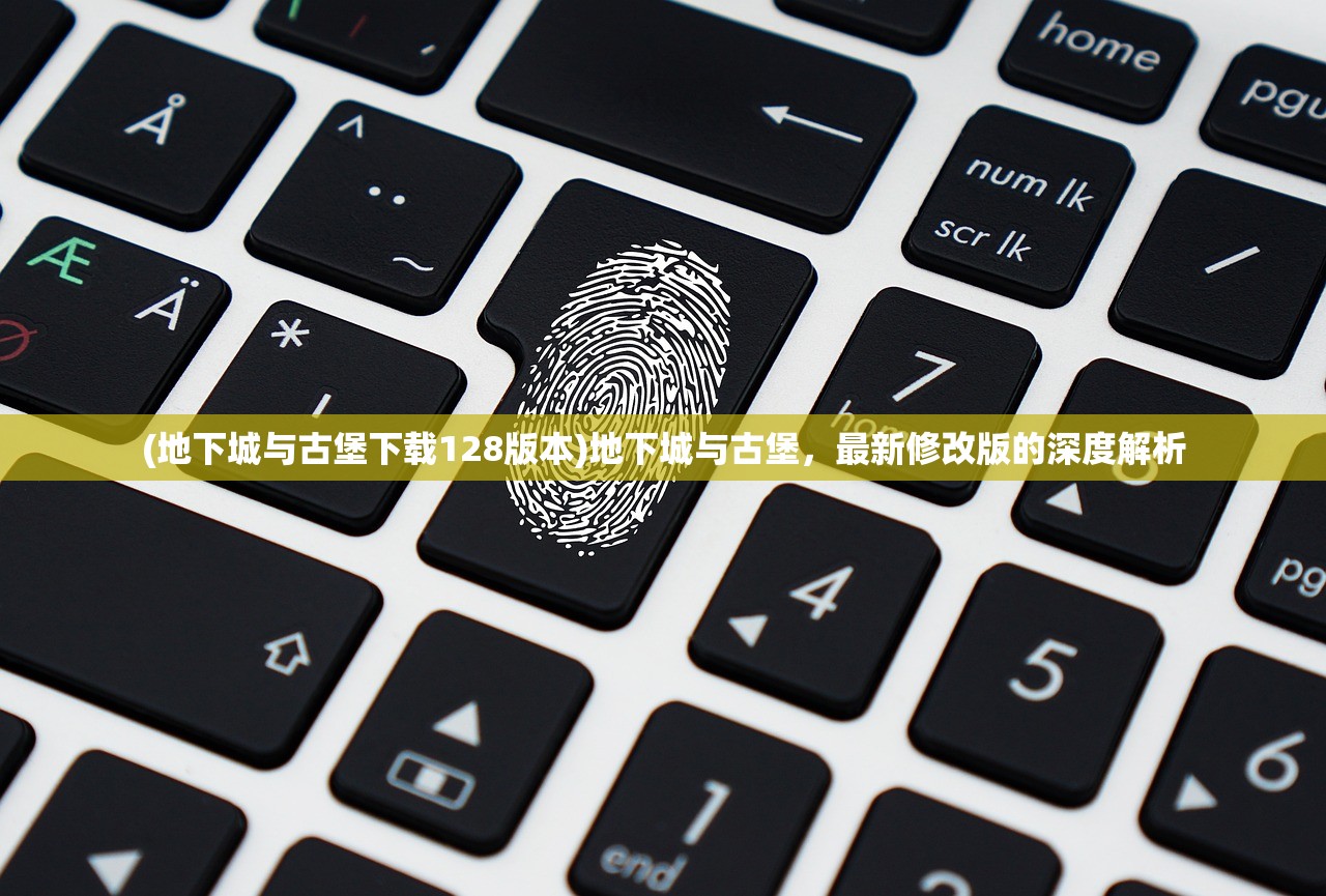 (地下城与古堡下载128版本)地下城与古堡，最新修改版的深度解析
