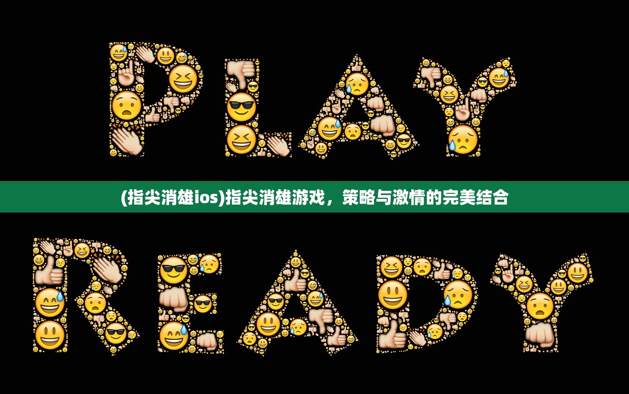 (指尖消雄ios)指尖消雄游戏,策略与激情的完美结合 (指尖消雄ios)指尖消雄游戏,策略与激情的完美结合