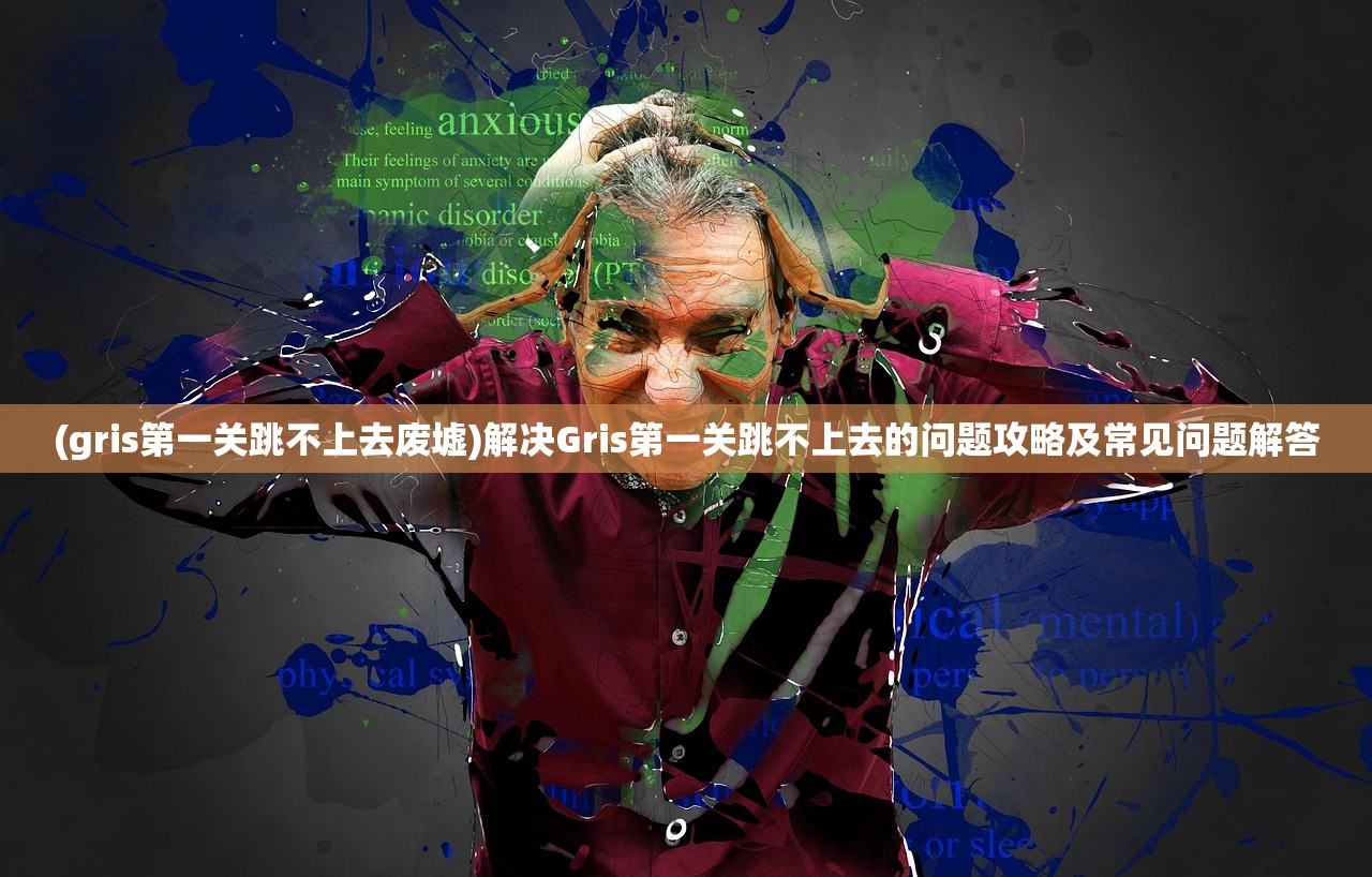 (gris第一关跳不上去废墟)解决Gris第一关跳不上去的问题攻略及常见问题解答 (gris第一关跳不上去废墟)解决Gris第一关跳不上去的问题攻略及常见问题解答