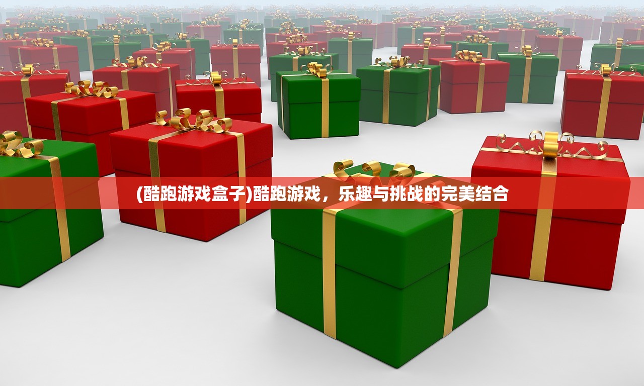 (酷跑游戏盒子)酷跑游戏,乐趣与挑战的完美结合 (酷跑游戏盒子)酷跑游戏,乐趣与挑战的完美结合