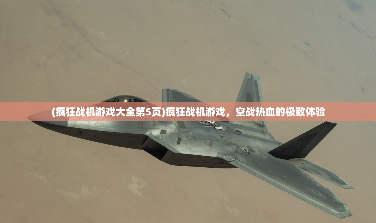 (疯狂战机游戏大全第5页)疯狂战机游戏,空战热血的极致体验 (疯狂战机游戏大全第5页)疯狂战机游戏,空战热血的极致体验