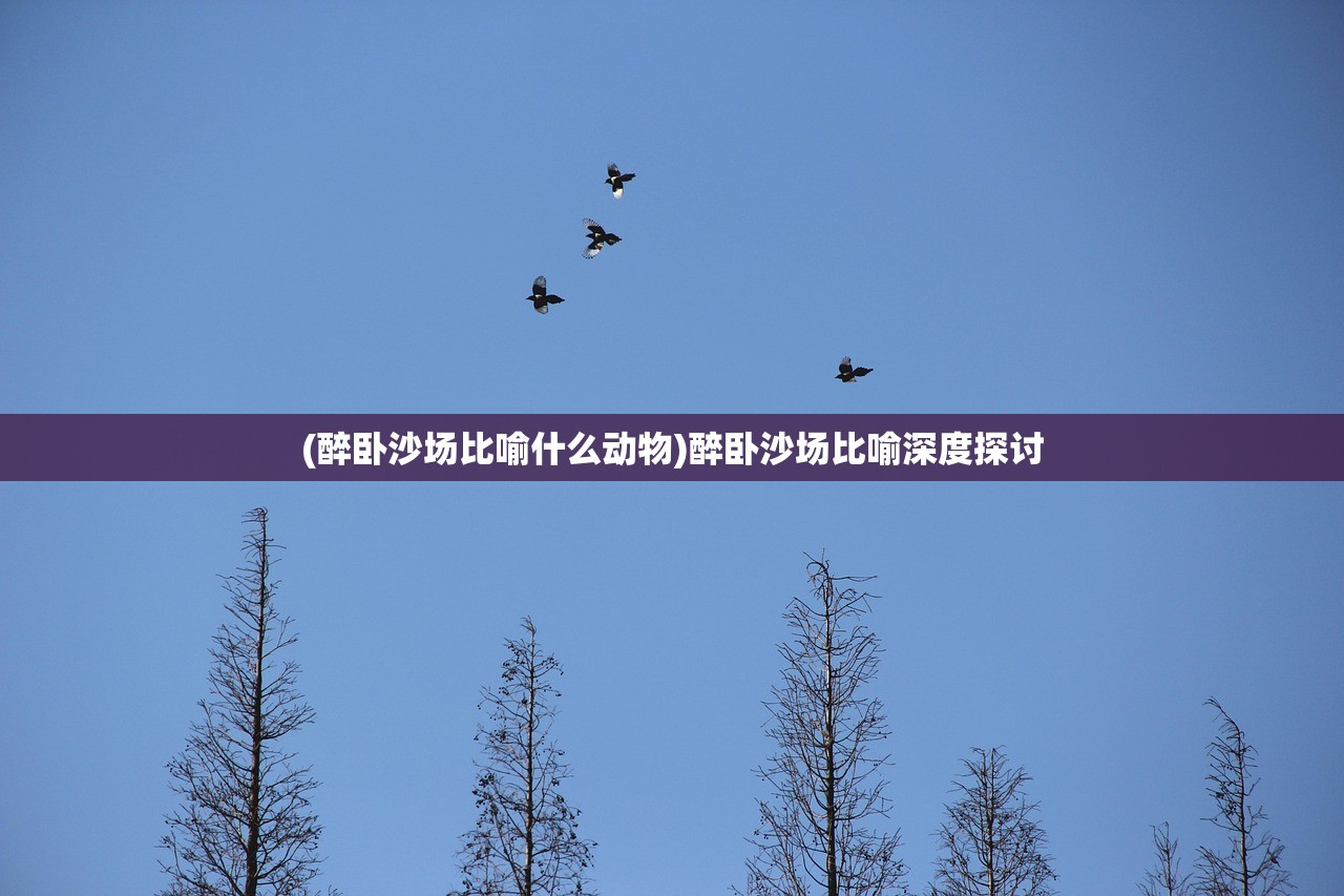 (醉卧沙场比喻什么动物)醉卧沙场比喻深度探讨 (醉卧沙场比喻什么动物)醉卧沙场比喻深度探讨