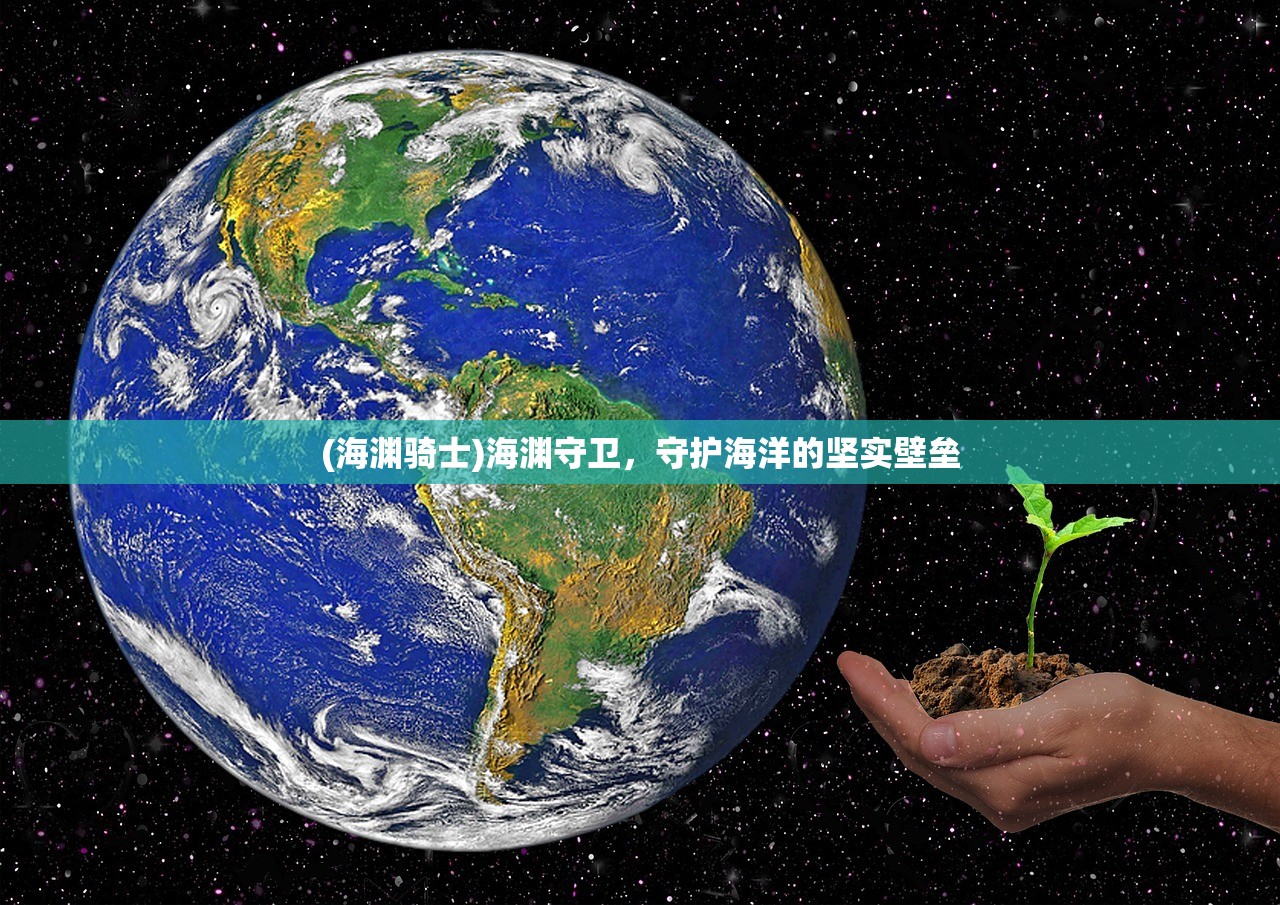 (海渊骑士)海渊守卫,守护海洋的坚实壁垒 (海渊骑士)海渊守卫,守护海洋的坚实壁垒