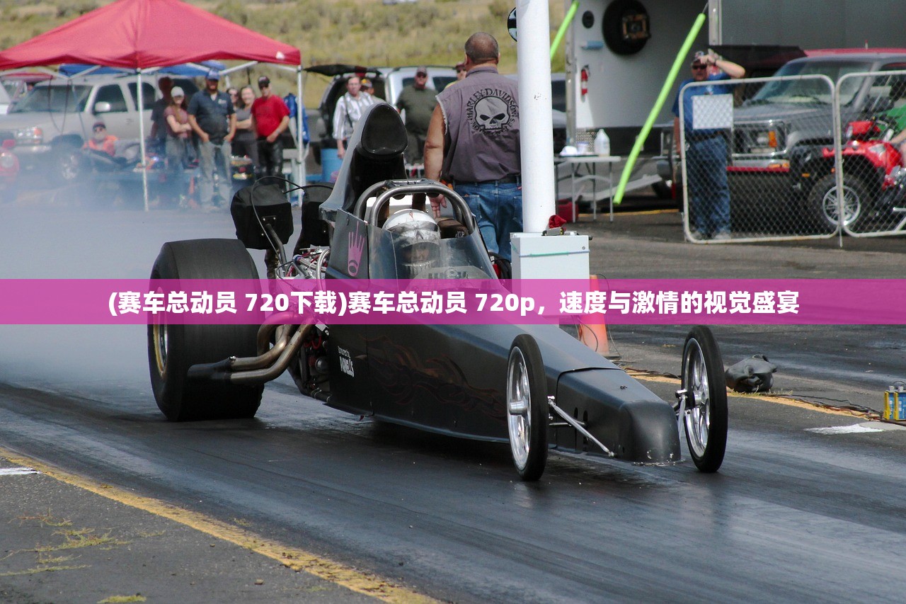 (赛车总动员 720下载)赛车总动员 720p,速度与激情的视觉盛宴 (赛车总动员 720下载)赛车总动员 720p,速度与激情的视觉盛宴