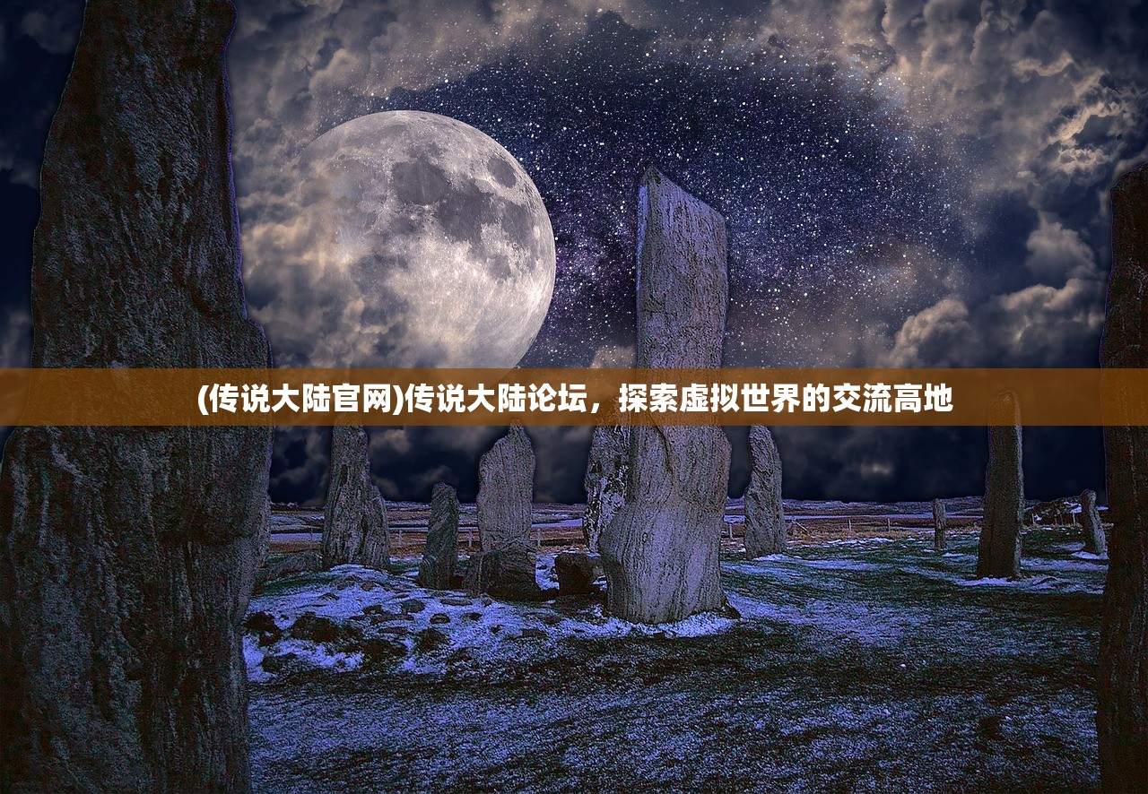 (传说大陆官网)传说大陆论坛,探索虚拟世界的交流高地 (传说大陆官网)传说大陆论坛,探索虚拟世界的交流高地