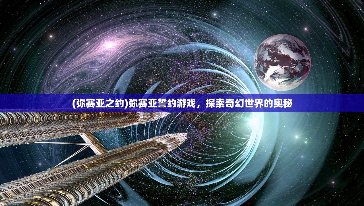(弥赛亚之约)弥赛亚誓约游戏,探索奇幻世界的奥秘 (弥赛亚之约)弥赛亚誓约游戏,探索奇幻世界的奥秘