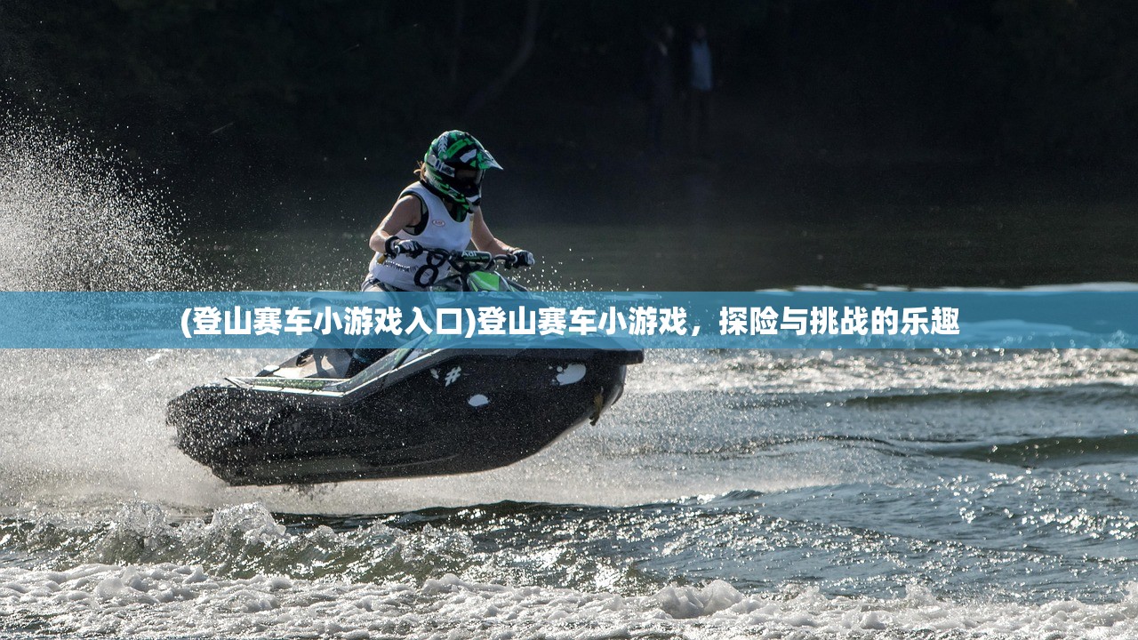(登山赛车小游戏入口)登山赛车小游戏,探险与挑战的乐趣 (登山赛车小游戏入口)登山赛车小游戏,探险与挑战的乐趣