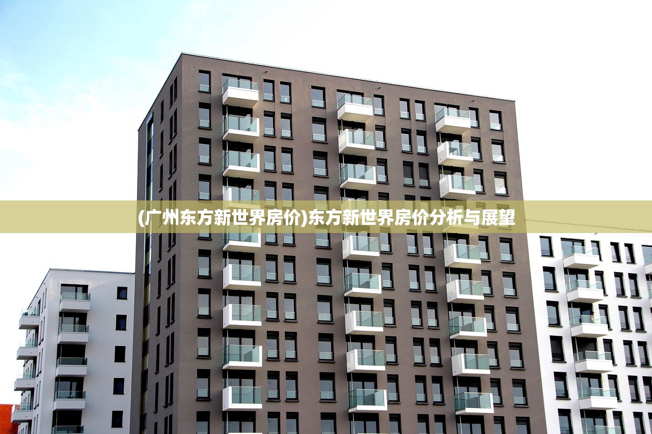 (广州东方新世界房价)东方新世界房价分析与展望 (广州东方新世界房价)东方新世界房价分析与展望