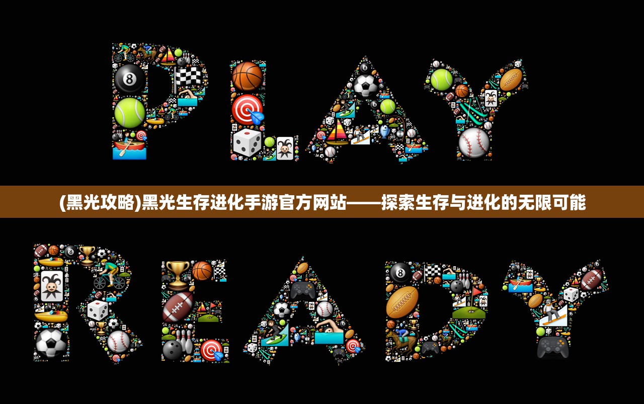 (黑光攻略)黑光生存进化手游官方网站——探索生存与进化的无限可能 (黑光攻略)黑光生存进化手游官方网站——探索生存与进化的无限可能